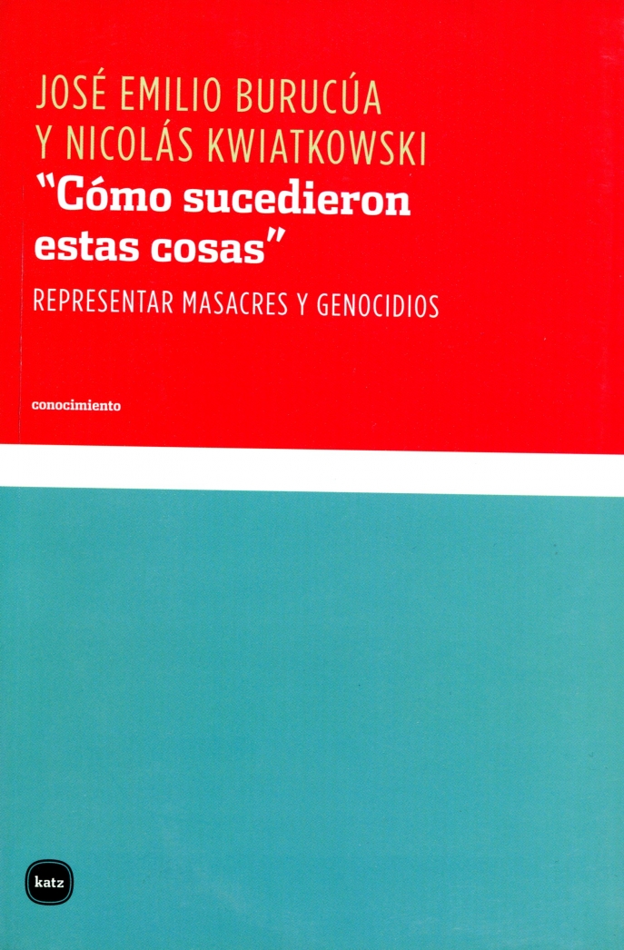 José Emilio Burucúa, Nicolás Kwiatkowski, “Cómo sucedieron estas cosas”. Representar masacres y genocidios, Buenos Aires, Katz, 2014.