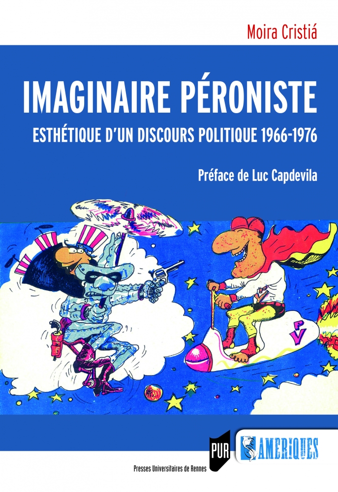 Moira Cristiá, Imaginaire péroniste. Esthétique d’un discours politique (1966-1976), Rennes, Presses Universitaires de Rennes, 2016. Moira Cristiá, Imaginaire péroniste. Esthétique d’un discours politique (1966-1976), Rennes, Presses Universitaires de Rennes, 2016.