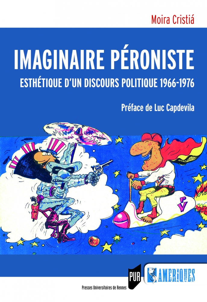 Moira Cristiá, Imaginaire péroniste. Esthétique d’un discours politique (1966-1976), Rennes, Presses Universitaires de Rennes, 2016.