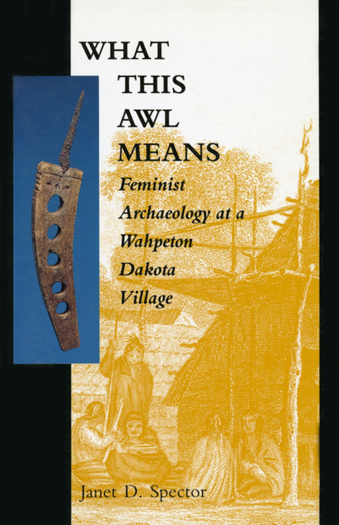 What This Awl Means Feminist Archaeology at a Wahpeton Dakota Village, de Janet D. Spector. What This Awl Means Feminist Archaeology at a Wahpeton Dakota Village, de Janet D. Spector.
