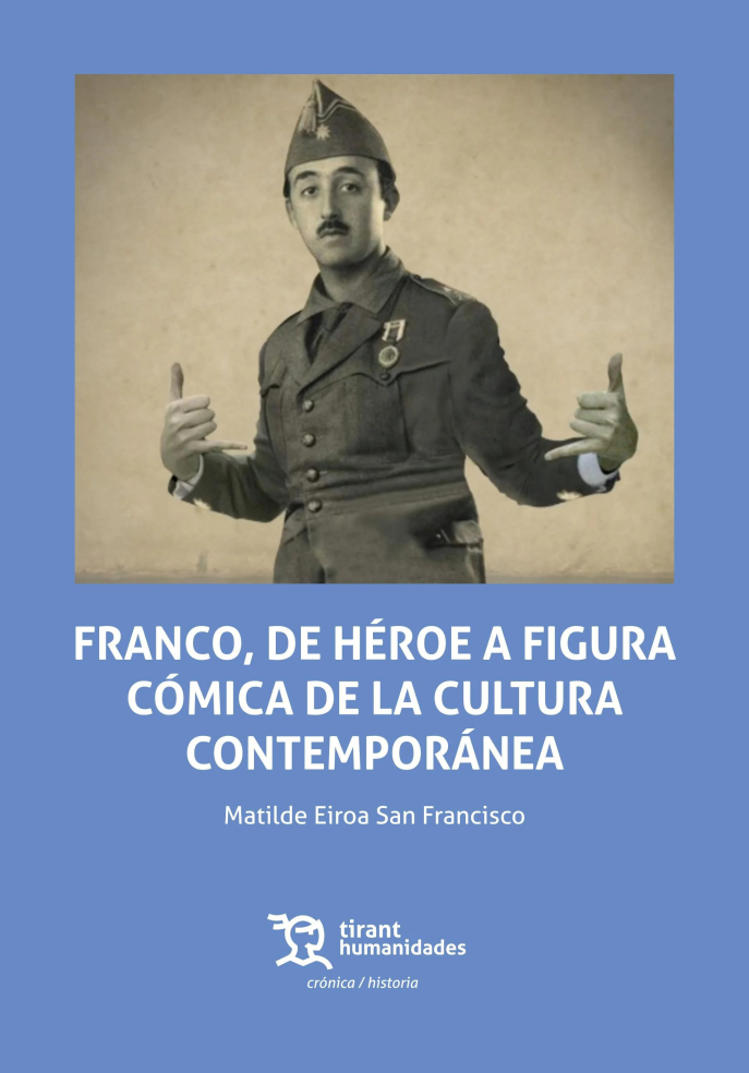 Matilde Eiroa San Francisco, Franco, de héroe a figura cómica de la cultura contemporánea, Valencia, Tirant Humanidades, 2021, pp. 329.