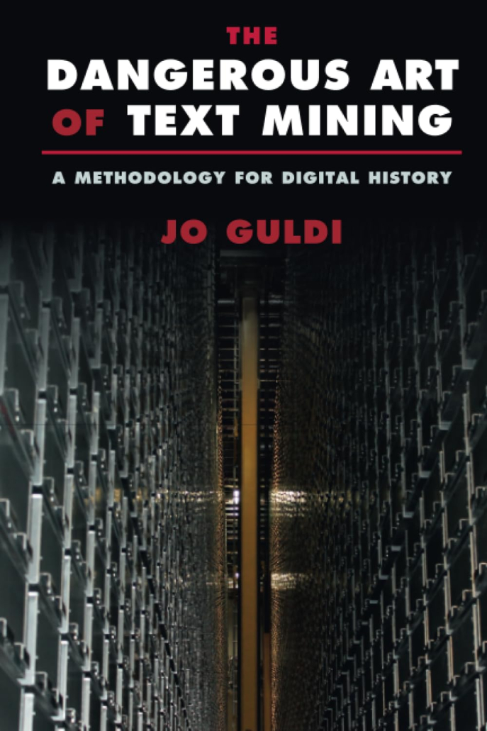Jo Guldi, The Dangerous Art of Text Mining: A Methodology for Digital History, Cambridge, Cambridge University Press, 2023. Jo Guldi, The Dangerous Art of Text Mining: A Methodology for Digital History, Cambridge, Cambridge University Press, 2023.